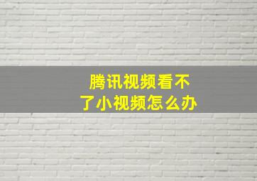 腾讯视频看不了小视频怎么办