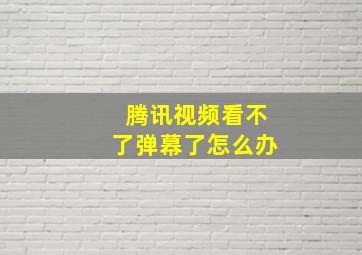 腾讯视频看不了弹幕了怎么办