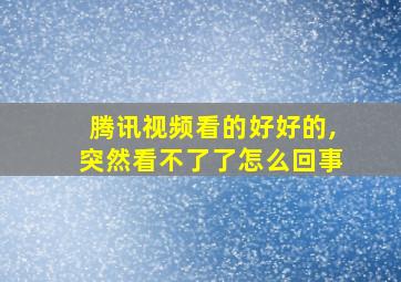 腾讯视频看的好好的,突然看不了了怎么回事