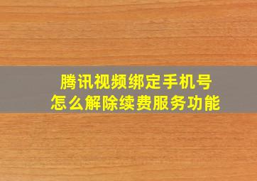 腾讯视频绑定手机号怎么解除续费服务功能