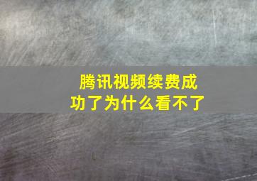 腾讯视频续费成功了为什么看不了