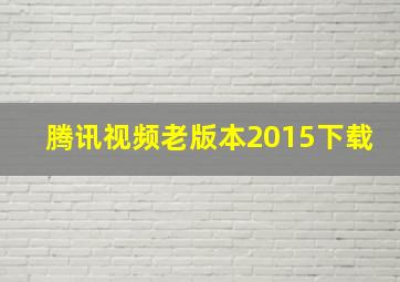 腾讯视频老版本2015下载