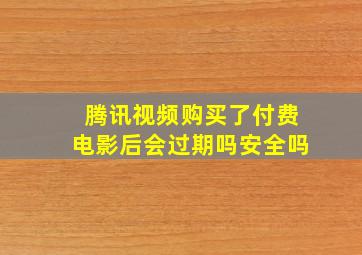 腾讯视频购买了付费电影后会过期吗安全吗