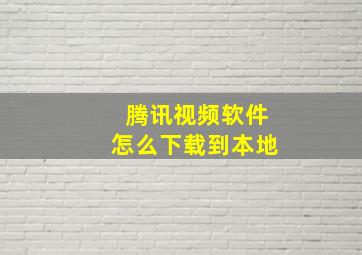 腾讯视频软件怎么下载到本地