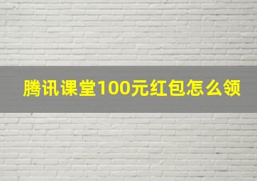 腾讯课堂100元红包怎么领