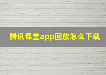 腾讯课堂app回放怎么下载