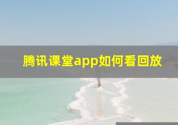 腾讯课堂app如何看回放