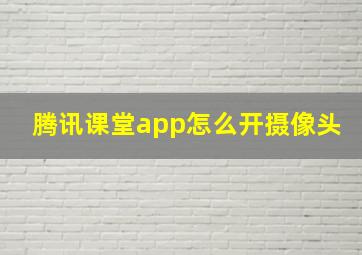 腾讯课堂app怎么开摄像头