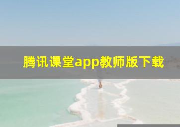 腾讯课堂app教师版下载