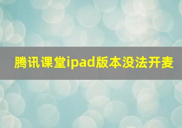 腾讯课堂ipad版本没法开麦