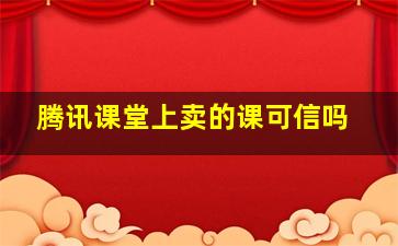 腾讯课堂上卖的课可信吗