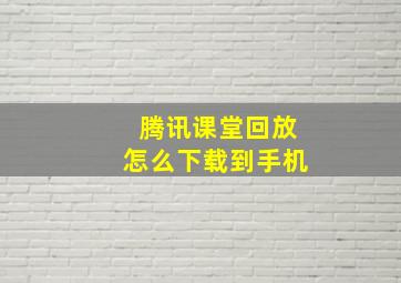 腾讯课堂回放怎么下载到手机