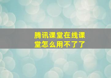 腾讯课堂在线课堂怎么用不了了