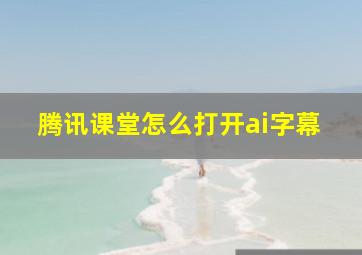 腾讯课堂怎么打开ai字幕