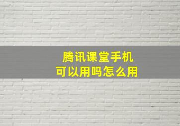 腾讯课堂手机可以用吗怎么用