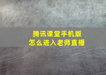 腾讯课堂手机版怎么进入老师直播