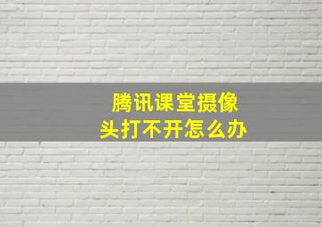 腾讯课堂摄像头打不开怎么办