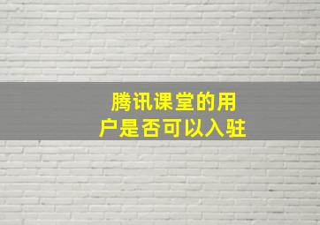 腾讯课堂的用户是否可以入驻