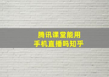 腾讯课堂能用手机直播吗知乎