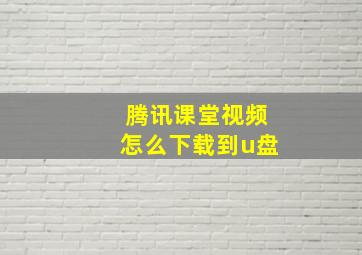 腾讯课堂视频怎么下载到u盘