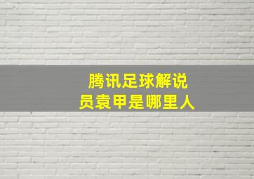 腾讯足球解说员袁甲是哪里人