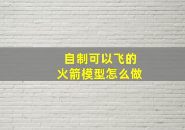 自制可以飞的火箭模型怎么做