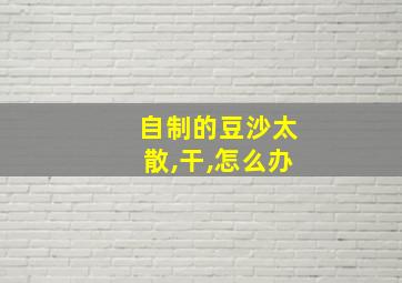 自制的豆沙太散,干,怎么办