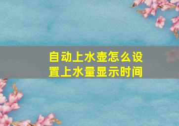 自动上水壶怎么设置上水量显示时间