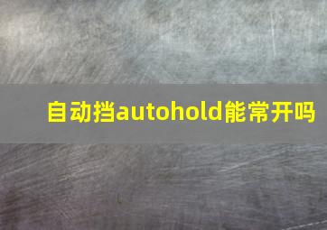 自动挡autohold能常开吗