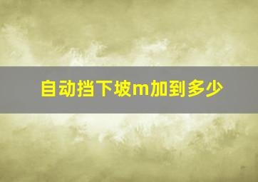 自动挡下坡m加到多少