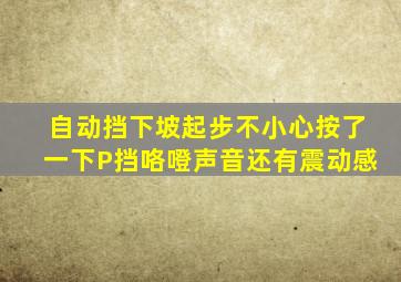 自动挡下坡起步不小心按了一下P挡咯噔声音还有震动感