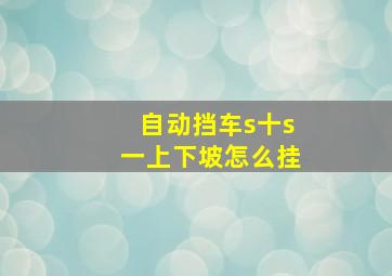 自动挡车s十s一上下坡怎么挂