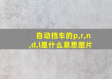 自动挡车的p,r,n,d,l是什么意思图片