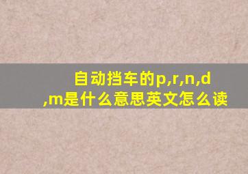 自动挡车的p,r,n,d,m是什么意思英文怎么读