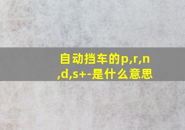 自动挡车的p,r,n,d,s+-是什么意思