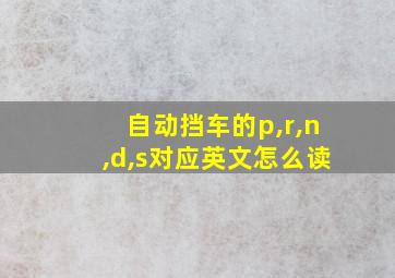 自动挡车的p,r,n,d,s对应英文怎么读