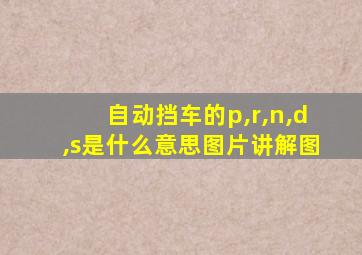 自动挡车的p,r,n,d,s是什么意思图片讲解图