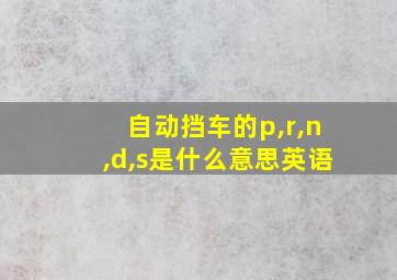 自动挡车的p,r,n,d,s是什么意思英语