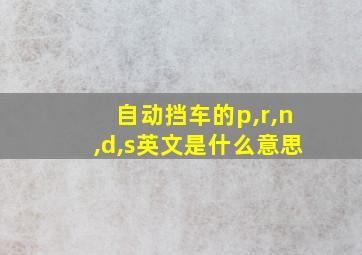 自动挡车的p,r,n,d,s英文是什么意思