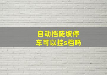 自动挡陡坡停车可以挂s档吗