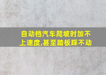 自动档汽车爬坡时加不上速度,甚至踏板踩不动