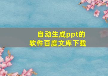 自动生成ppt的软件百度文库下载