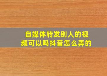 自媒体转发别人的视频可以吗抖音怎么弄的