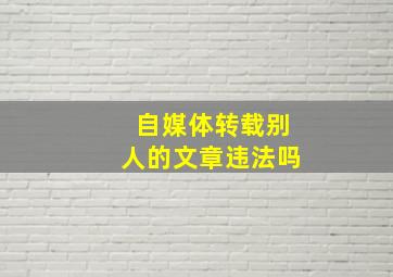 自媒体转载别人的文章违法吗