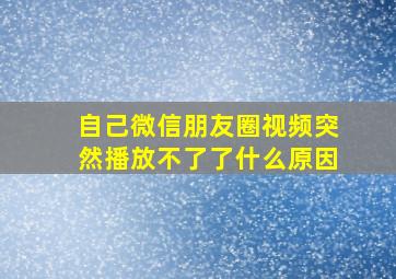 自己微信朋友圈视频突然播放不了了什么原因