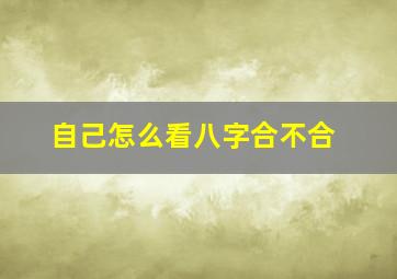 自己怎么看八字合不合