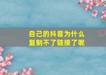 自己的抖音为什么复制不了链接了呢