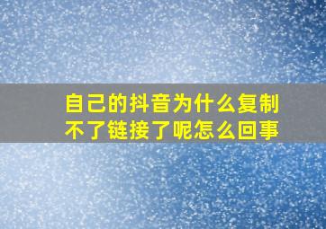 自己的抖音为什么复制不了链接了呢怎么回事