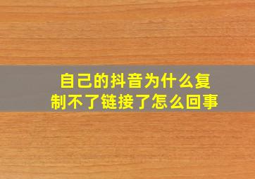 自己的抖音为什么复制不了链接了怎么回事