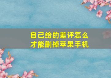 自己给的差评怎么才能删掉苹果手机